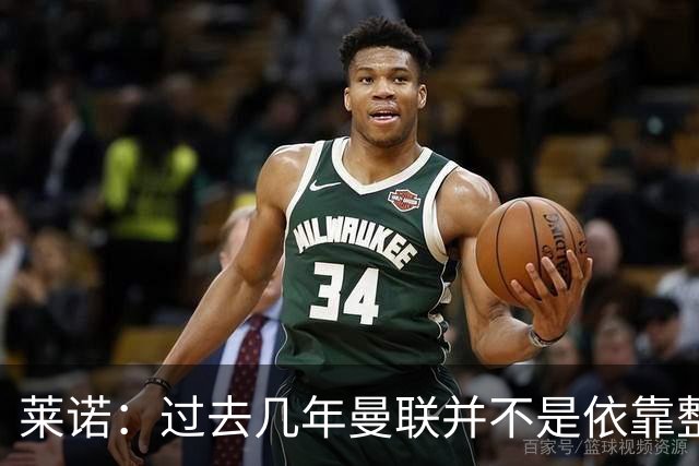 莱诺：过去几年曼联并不是依靠整体取胜，他们球员的个人实力很强
